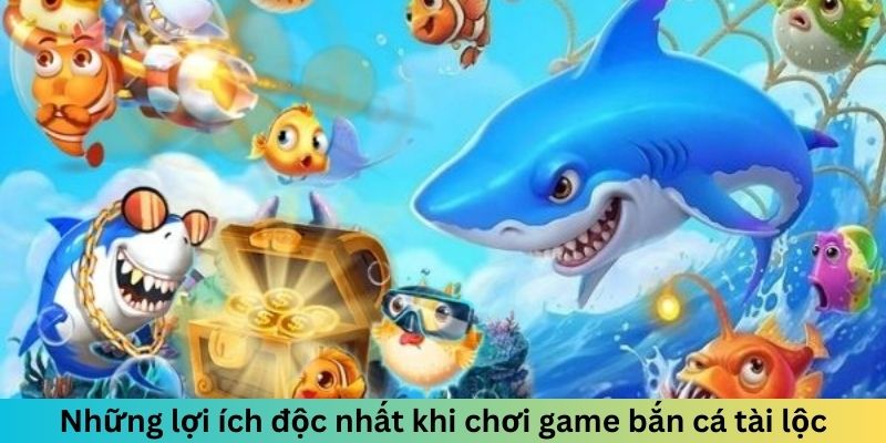 Những lợi ích độc nhất khi chơi game bắn cá 